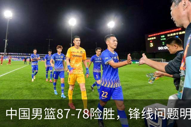 中国男篮87-78险胜，锋线问题明显，四球员状态不佳，廖三宁是最大功臣